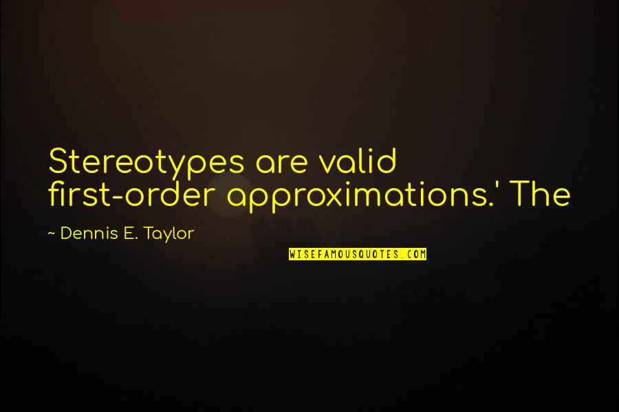 First Order Quotes By Dennis E. Taylor: Stereotypes are valid first-order approximations.' The
