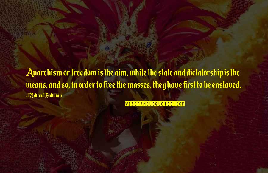 First Order Quotes By Mikhail Bakunin: Anarchism or freedom is the aim, while the