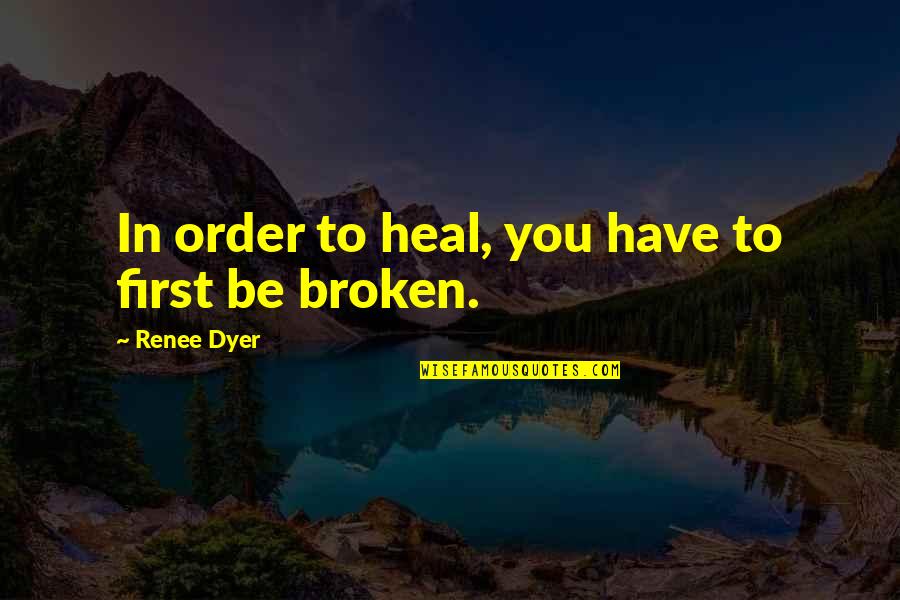 First Order Quotes By Renee Dyer: In order to heal, you have to first
