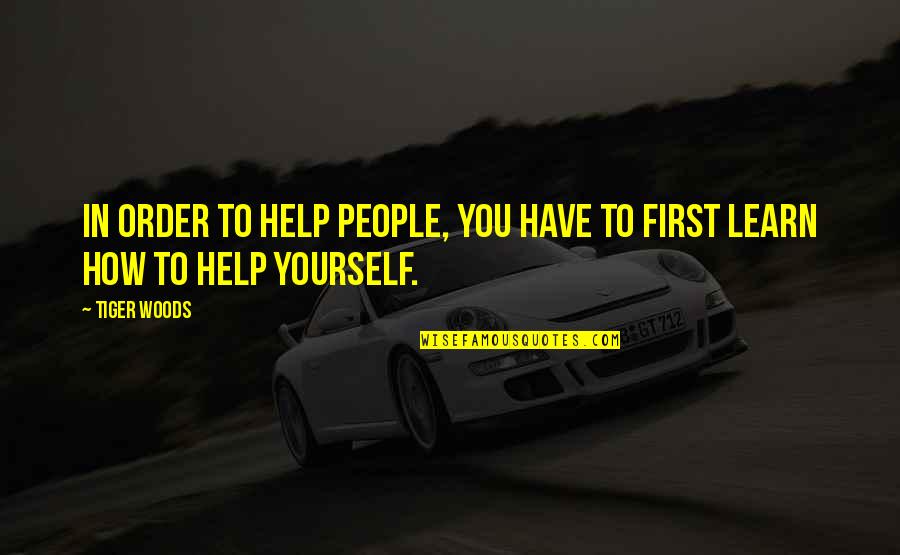 First Order Quotes By Tiger Woods: In order to help people, you have to