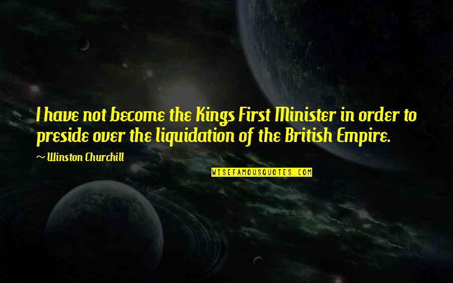 First Order Quotes By Winston Churchill: I have not become the Kings First Minister