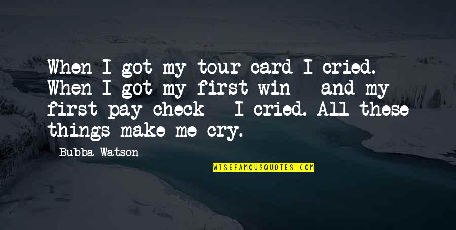 First Pay Quotes By Bubba Watson: When I got my tour card I cried.