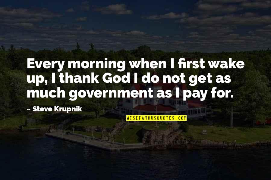 First Pay Quotes By Steve Krupnik: Every morning when I first wake up, I