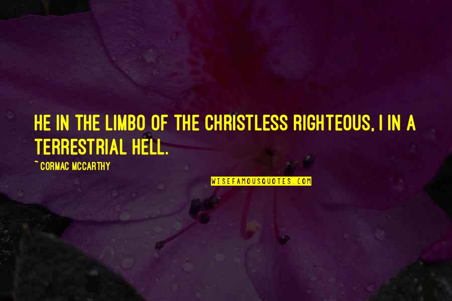 First Place Motivational Quotes By Cormac McCarthy: He in the limbo of the Christless righteous, First Place Motivational Quotes By Cormac McCarthy: He in the limbo of the Christless righteous,