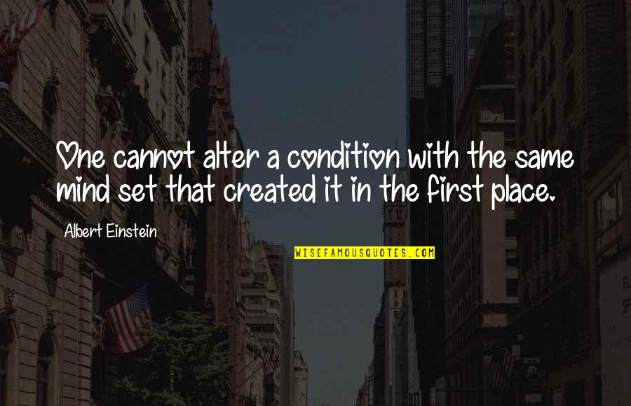 First Place Quotes By Albert Einstein: One cannot alter a condition with the same