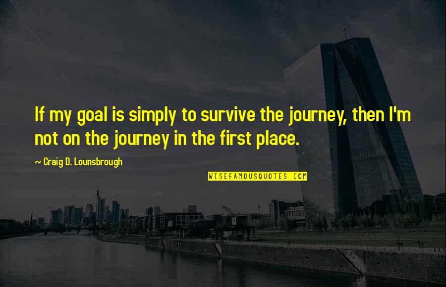 First Place Quotes By Craig D. Lounsbrough: If my goal is simply to survive the