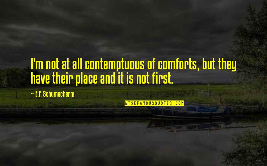 First Place Quotes By E.F. Schumacherm: I'm not at all contemptuous of comforts, but