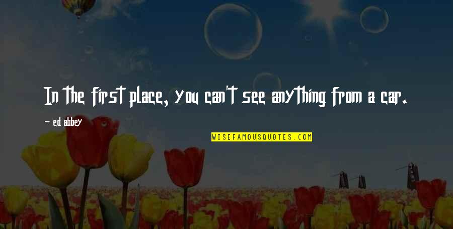 First Place Quotes By Ed Abbey: In the first place, you can't see anything