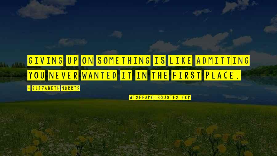 First Place Quotes By Elizabeth Norris: Giving up on something is like admitting you