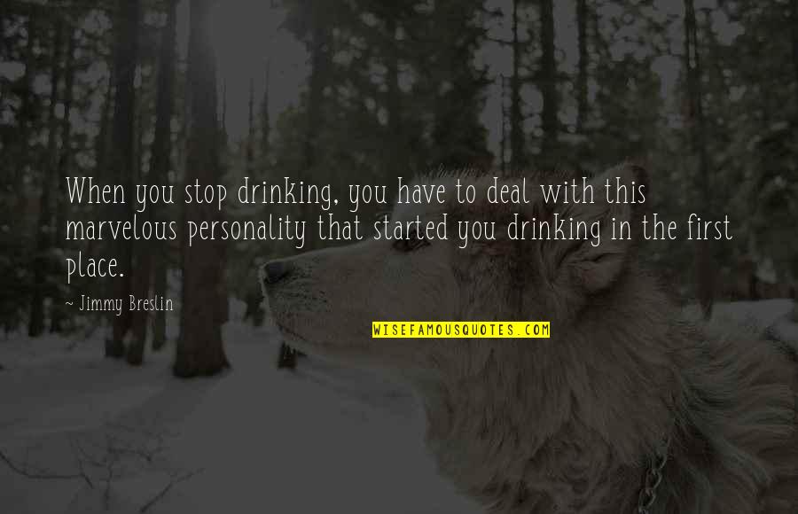 First Place Quotes By Jimmy Breslin: When you stop drinking, you have to deal