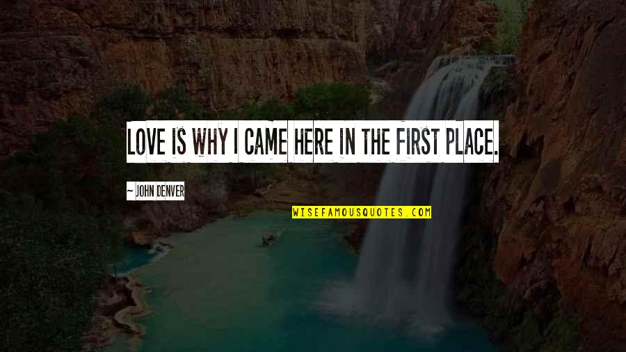 First Place Quotes By John Denver: Love is why I came here in the