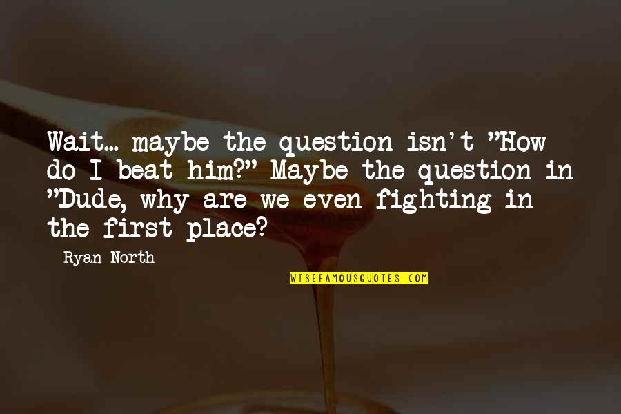 First Place Quotes By Ryan North: Wait... maybe the question isn't "How do I