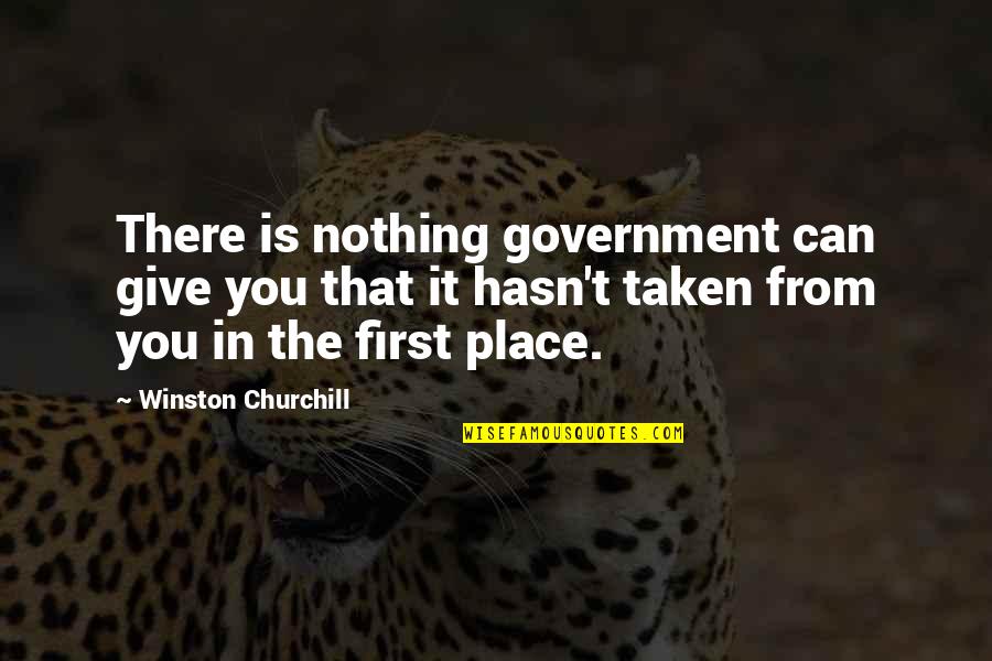 First Place Quotes By Winston Churchill: There is nothing government can give you that