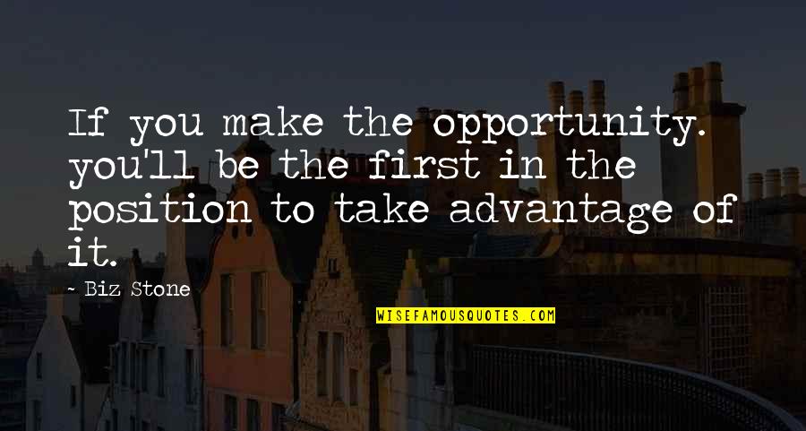 First Position Quotes By Biz Stone: If you make the opportunity. you'll be the