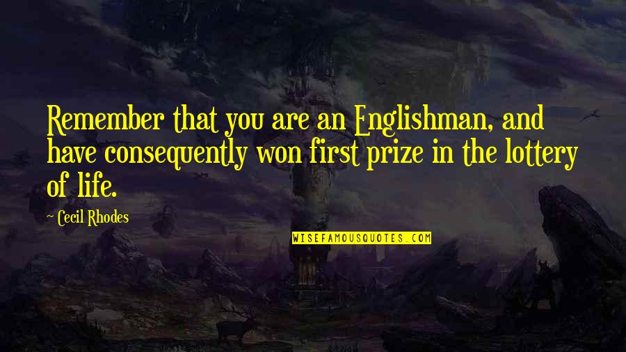 First Prize Quotes By Cecil Rhodes: Remember that you are an Englishman, and have