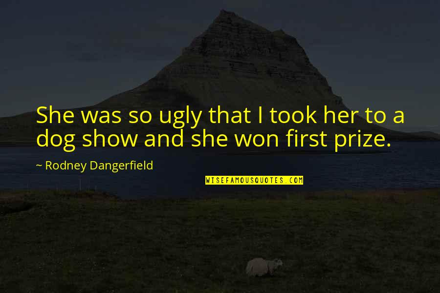 First Prize Quotes By Rodney Dangerfield: She was so ugly that I took her