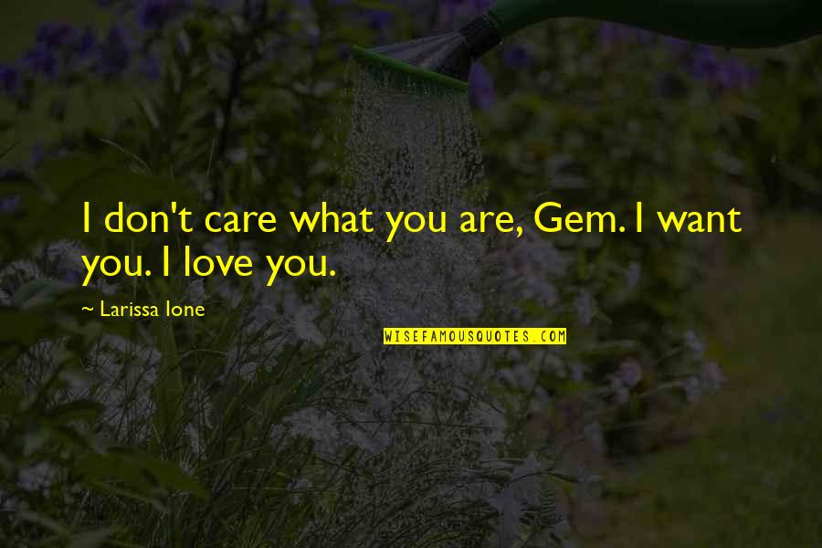 First Real Love Quotes By Larissa Ione: I don't care what you are, Gem. I First Real Love Quotes By Larissa Ione: I don't care what you are, Gem. I