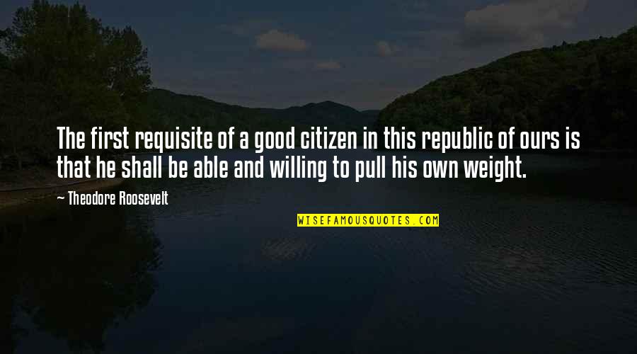 First Republic Quotes By Theodore Roosevelt: The first requisite of a good citizen in