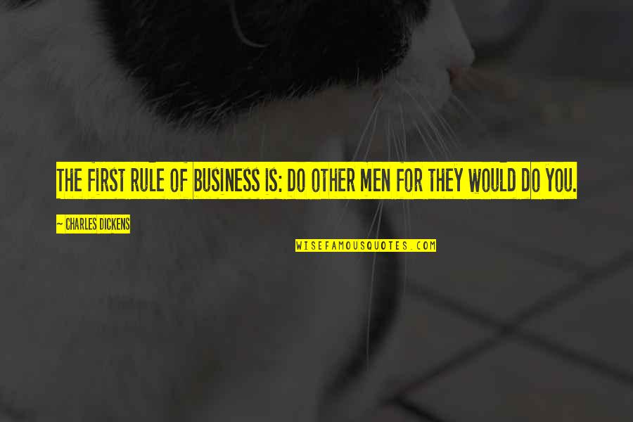 First Rule Of Business Quotes By Charles Dickens: The first rule of business is: Do other