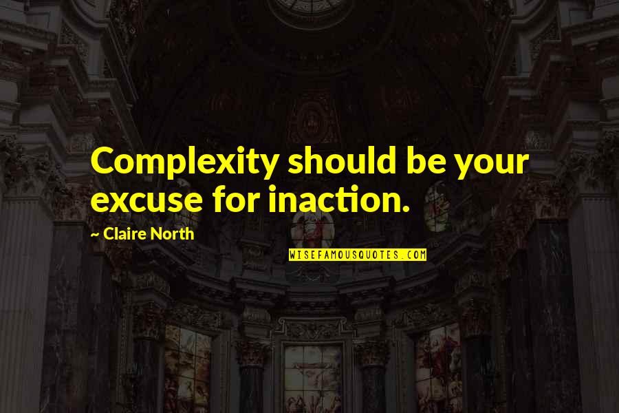 First Seen Love Quotes By Claire North: Complexity should be your excuse for inaction.