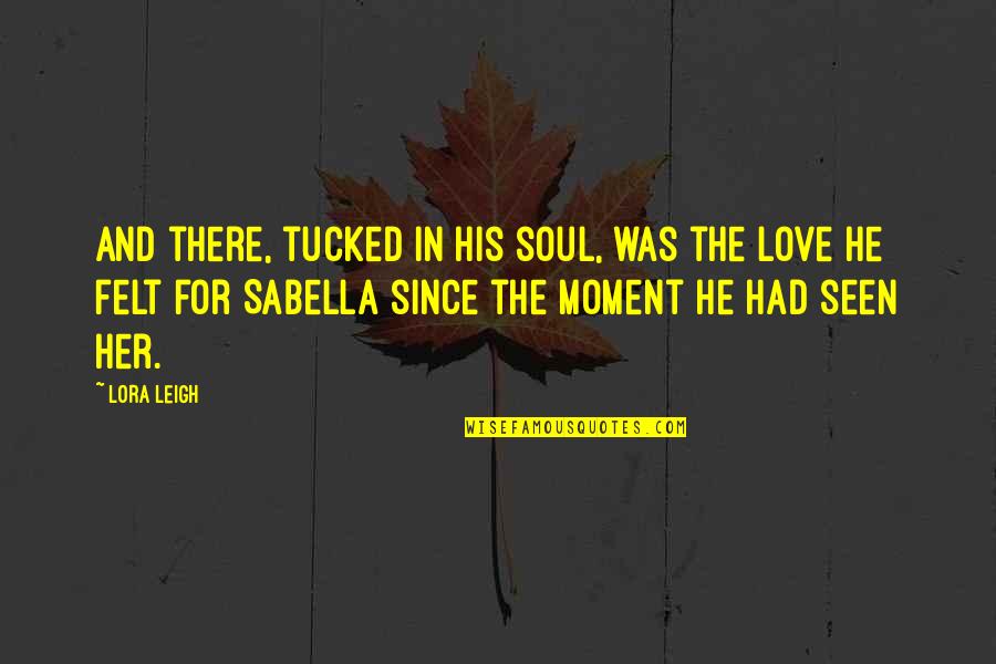 First Seen Love Quotes By Lora Leigh: And there, tucked in his soul, was the