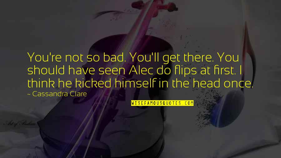 First Seen Quotes By Cassandra Clare: You're not so bad. You'll get there. You