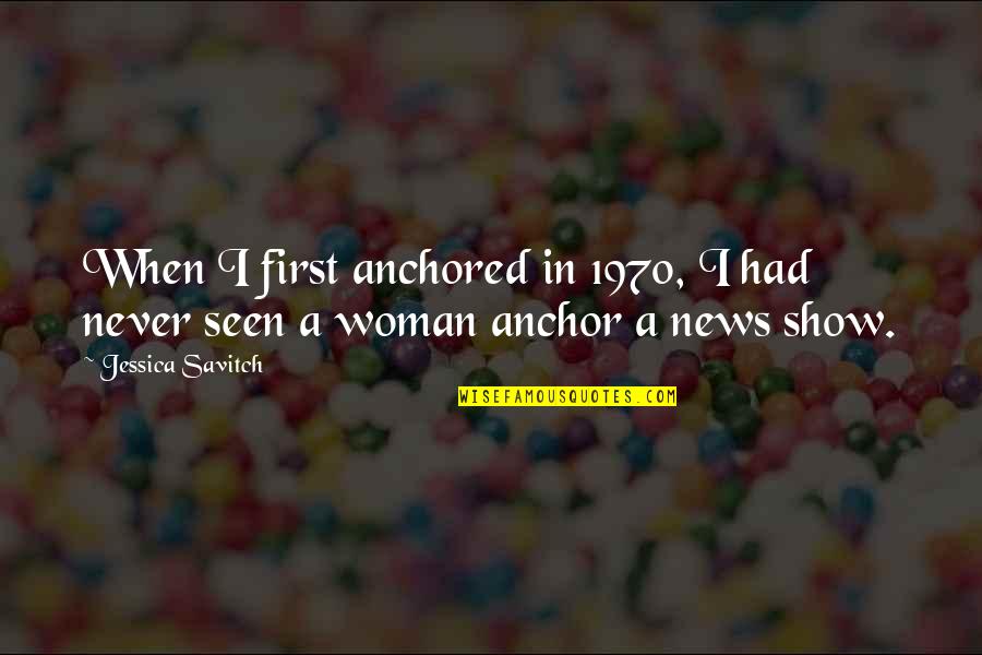 First Seen Quotes By Jessica Savitch: When I first anchored in 1970, I had