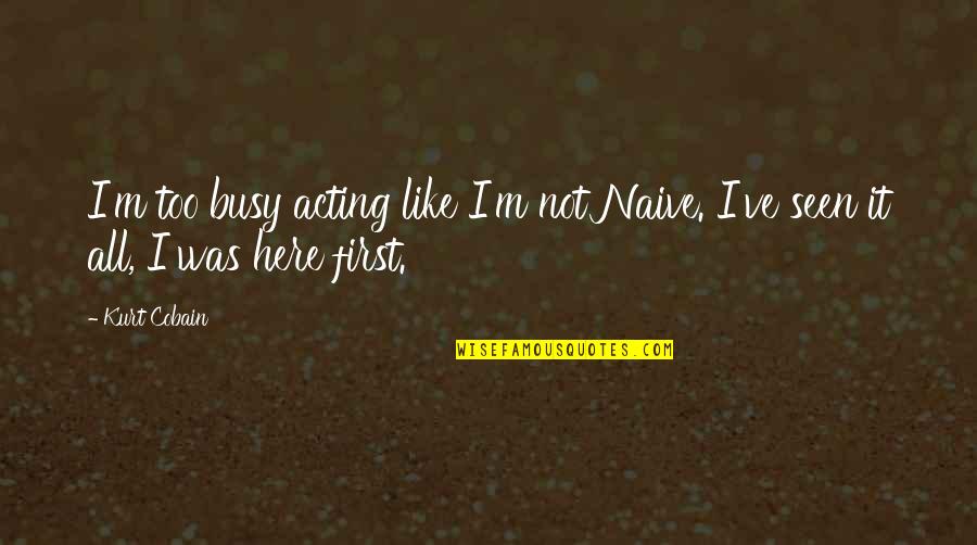 First Seen Quotes By Kurt Cobain: I'm too busy acting like I'm not Naive.