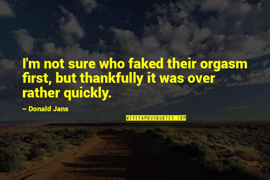 First Sex Quotes By Donald Jans: I'm not sure who faked their orgasm first,