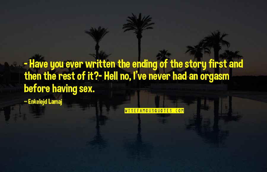 First Sex Quotes By Enkelejd Lamaj: - Have you ever written the ending of