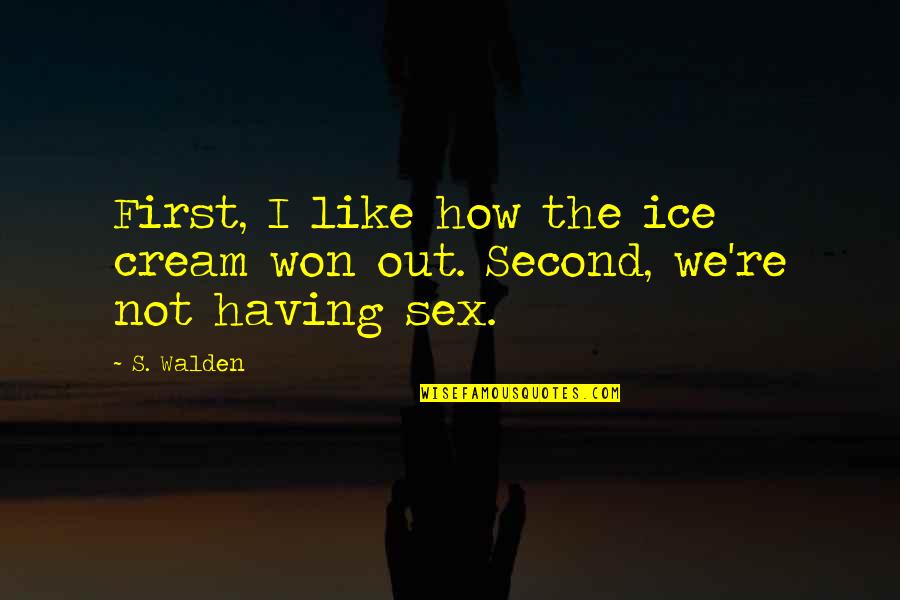 First Sex Quotes By S. Walden: First, I like how the ice cream won