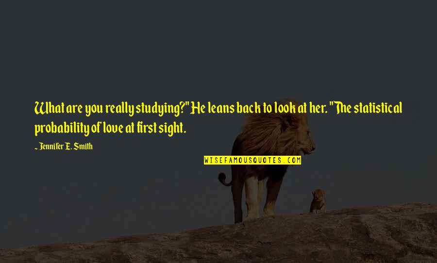 First Sight Love Quotes By Jennifer E. Smith: What are you really studying?" He leans back