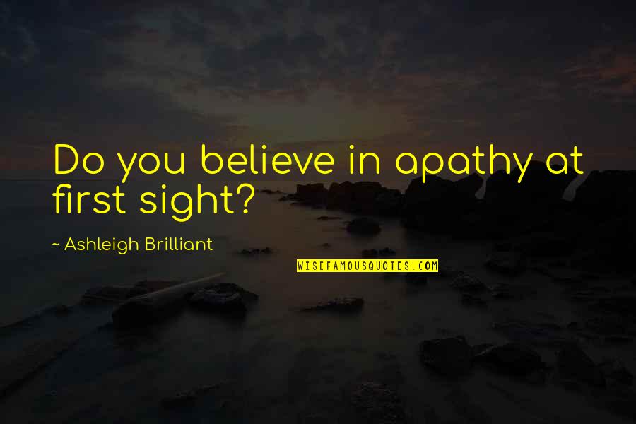 First Sight Quotes By Ashleigh Brilliant: Do you believe in apathy at first sight?