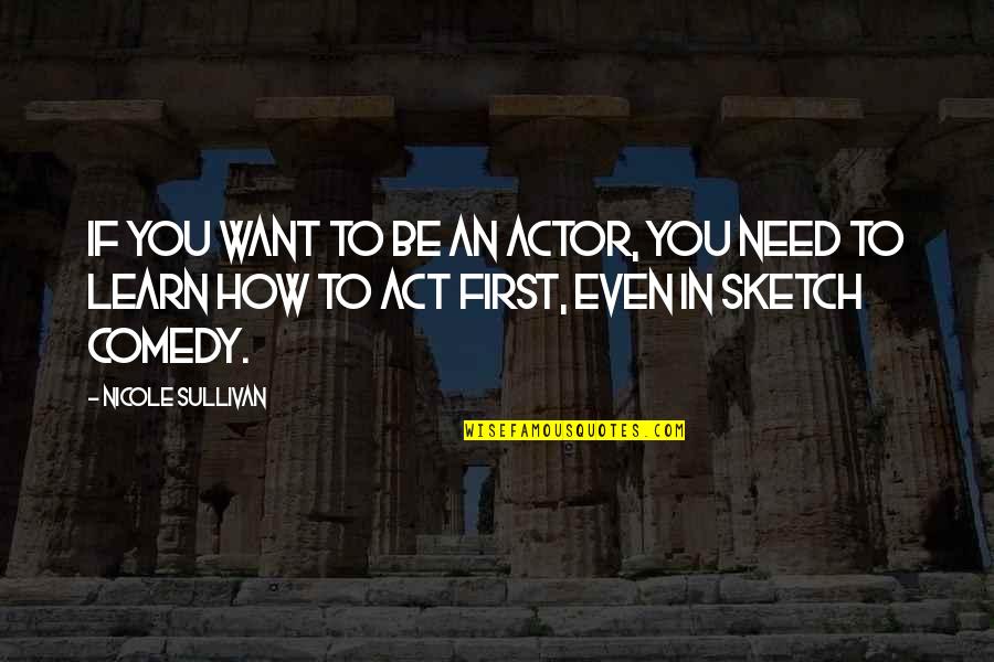 First Sketch Quotes By Nicole Sullivan: If you want to be an actor, you