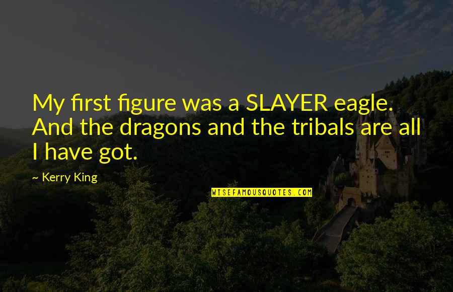 First Slayer Quotes By Kerry King: My first figure was a SLAYER eagle. And