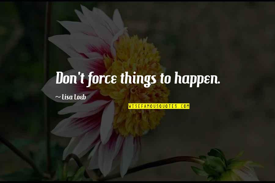 First Sunday Mass Quotes By Lisa Loeb: Don't force things to happen.