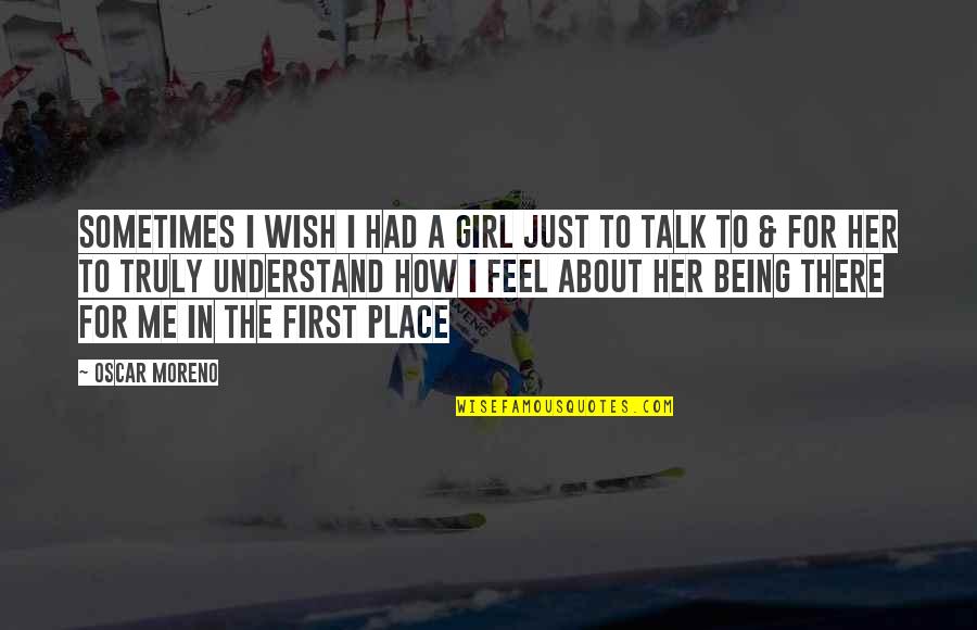 First Talk With A Girl Quotes By Oscar Moreno: Sometimes I wish I had a girl just