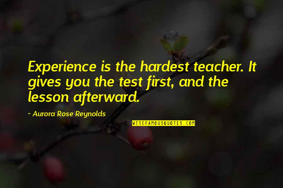 First Teacher Quotes By Aurora Rose Reynolds: Experience is the hardest teacher. It gives you