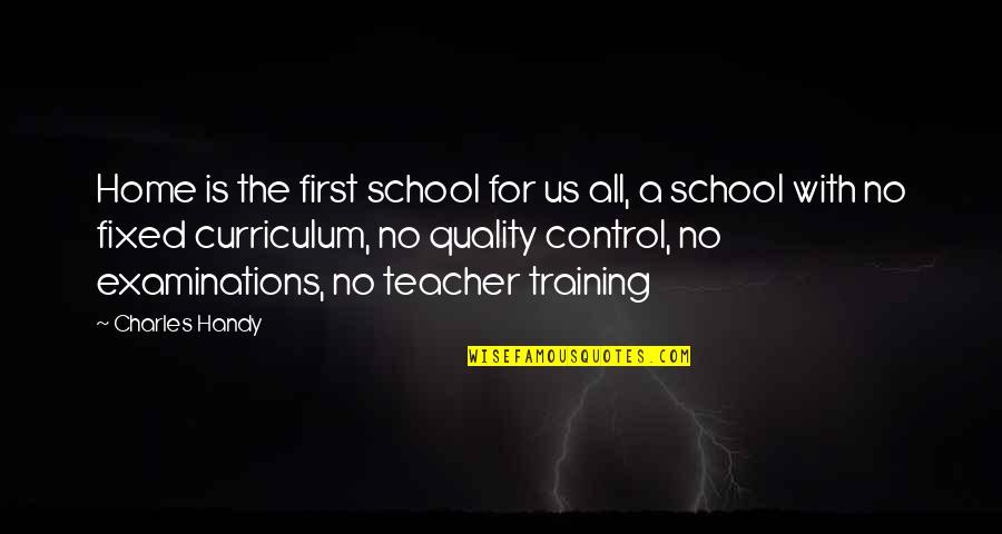 First Teacher Quotes By Charles Handy: Home is the first school for us all,