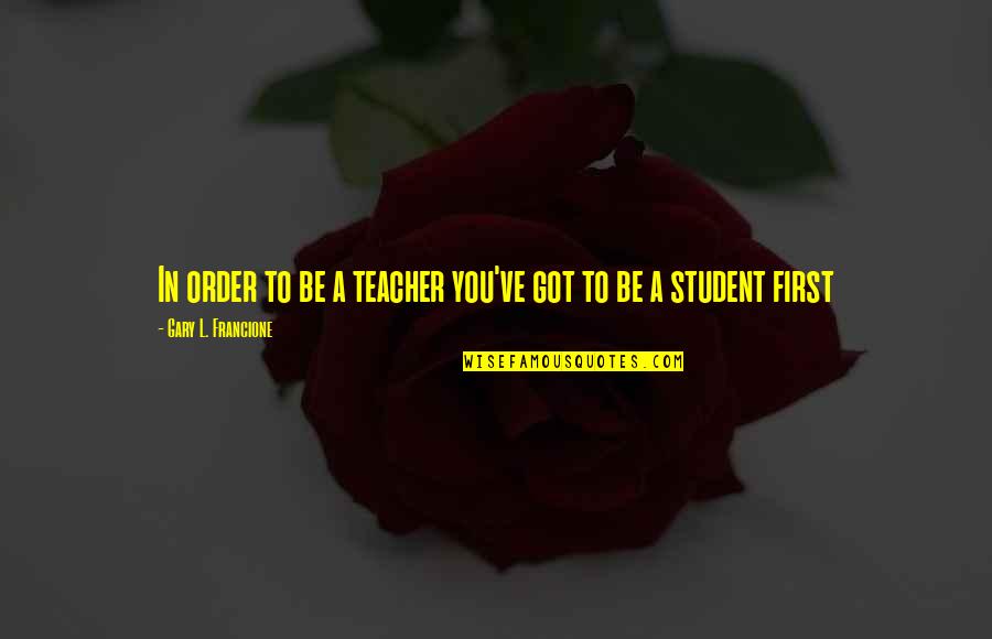 First Teacher Quotes By Gary L. Francione: In order to be a teacher you've got
