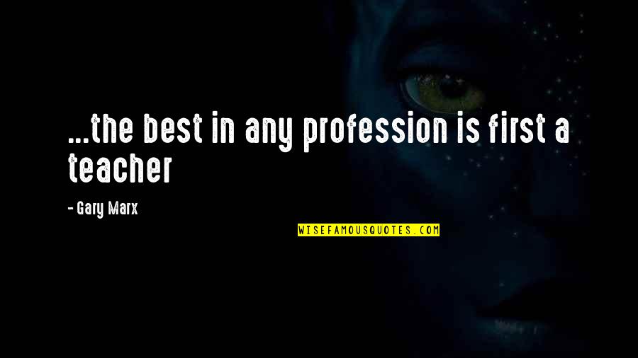 First Teacher Quotes By Gary Marx: ...the best in any profession is first a