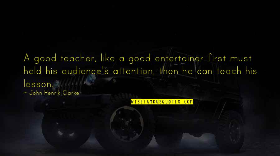 First Teacher Quotes By John Henrik Clarke: A good teacher, like a good entertainer first