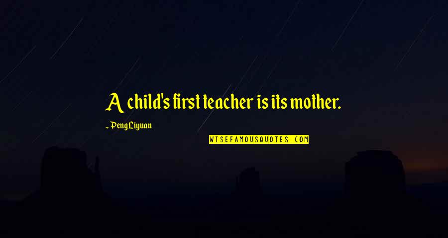 First Teacher Quotes By Peng Liyuan: A child's first teacher is its mother.