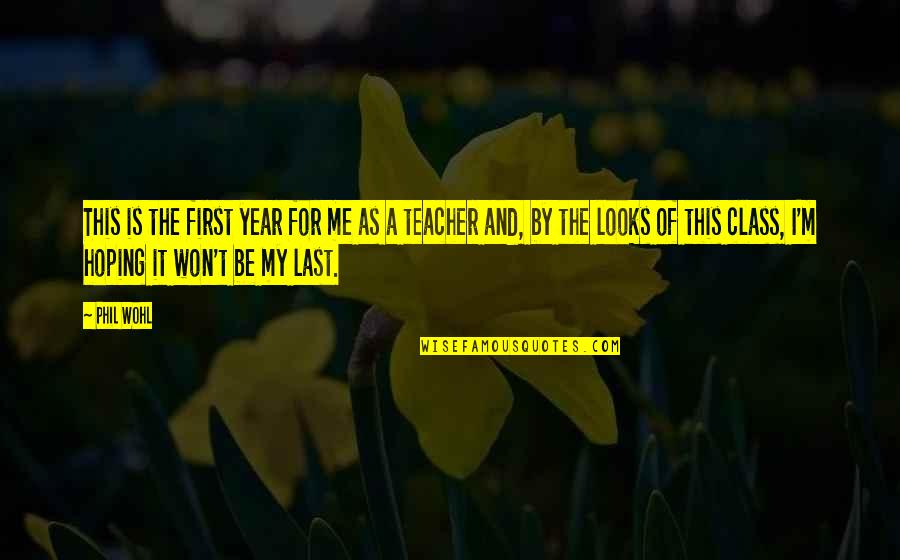 First Teacher Quotes By Phil Wohl: This is the first year for me as