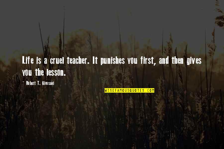First Teacher Quotes By Robert T. Kiyosaki: Life is a cruel teacher. It punishes you