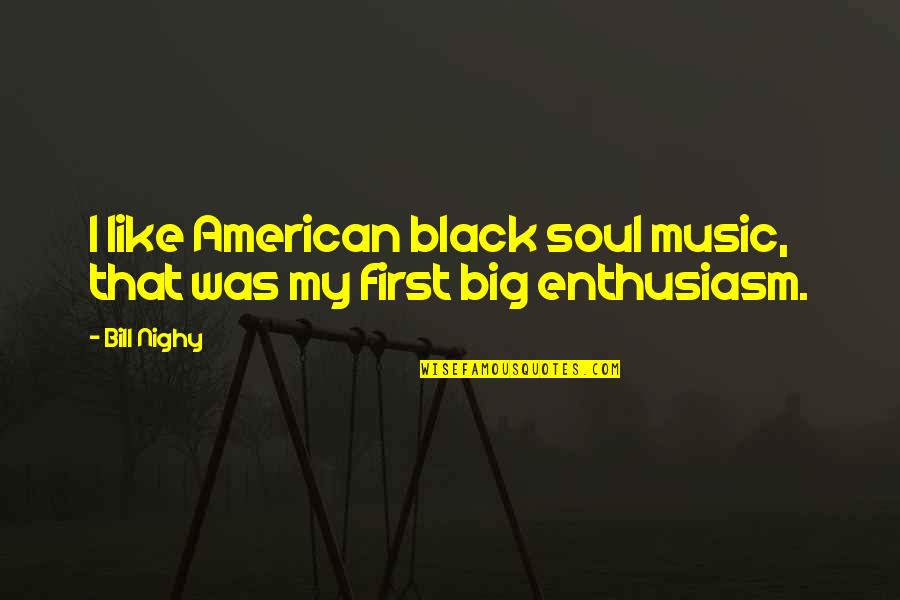 First That Quotes By Bill Nighy: I like American black soul music, that was