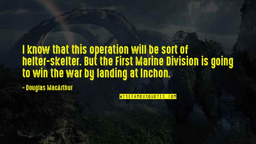 First That Quotes By Douglas MacArthur: I know that this operation will be sort