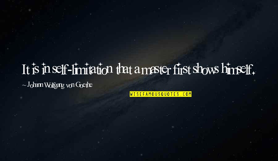 First That Quotes By Johann Wolfgang Von Goethe: It is in self-limitation that a master first