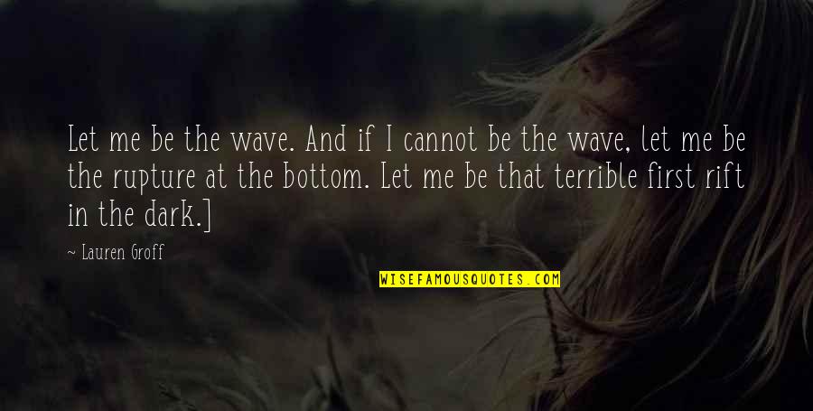 First That Quotes By Lauren Groff: Let me be the wave. And if I
