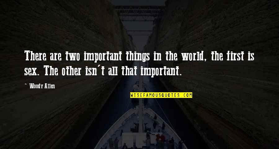 First That Quotes By Woody Allen: There are two important things in the world,